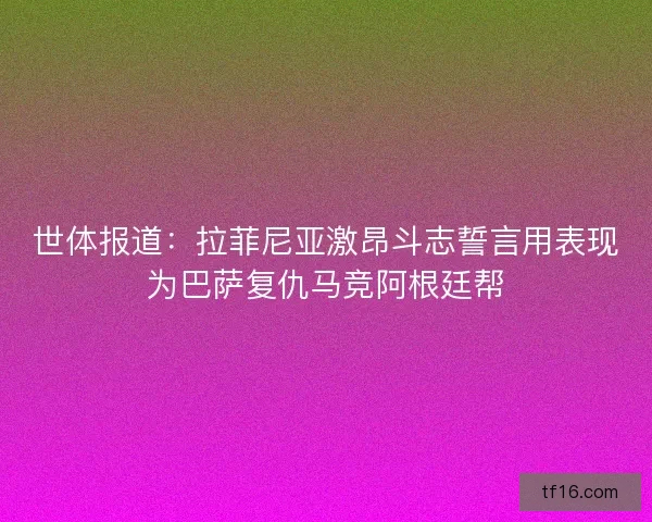 世体报道：拉菲尼亚激昂斗志誓言用表现为巴萨复仇马竞阿根廷帮