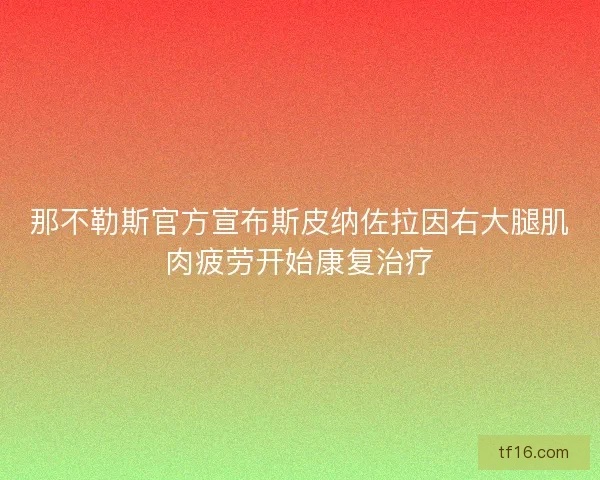 那不勒斯官方宣布斯皮纳佐拉因右大腿肌肉疲劳开始康复治疗