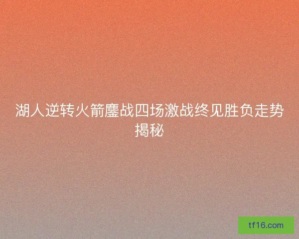 湖人逆转火箭鏖战四场激战终见胜负走势揭秘